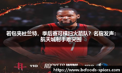 若包夹杜兰特，季后赛可横扫火箭队？名宿发声：航天城射手难突围